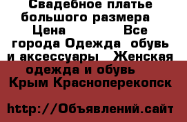 Свадебное платье большого размера › Цена ­ 17 000 - Все города Одежда, обувь и аксессуары » Женская одежда и обувь   . Крым,Красноперекопск